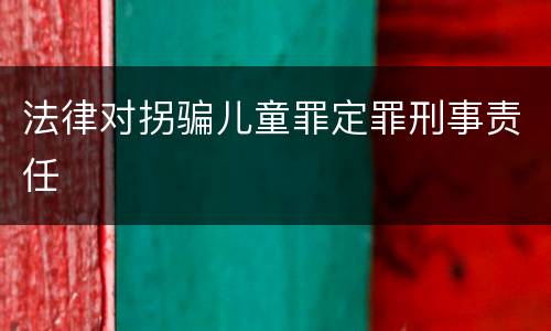 法律对拐骗儿童罪定罪刑事责任