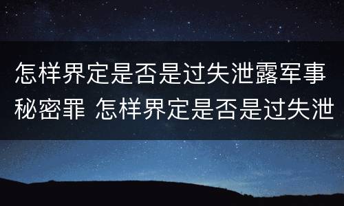 怎样界定是否是过失泄露军事秘密罪 怎样界定是否是过失泄露军事秘密罪名