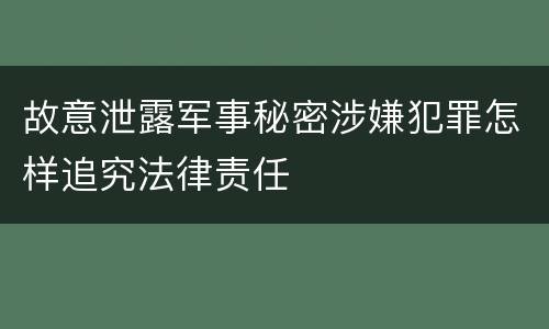 故意泄露军事秘密涉嫌犯罪怎样追究法律责任
