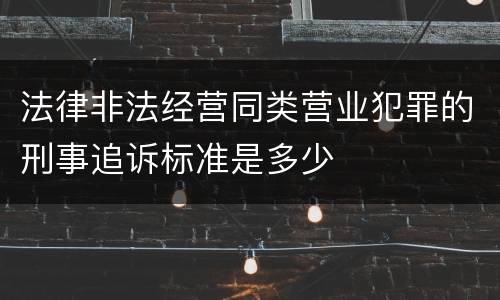 法律非法经营同类营业犯罪的刑事追诉标准是多少