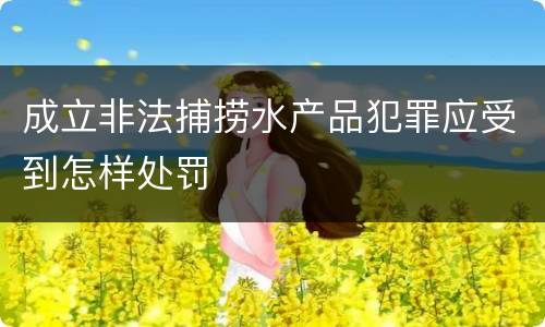 成立非法捕捞水产品犯罪应受到怎样处罚