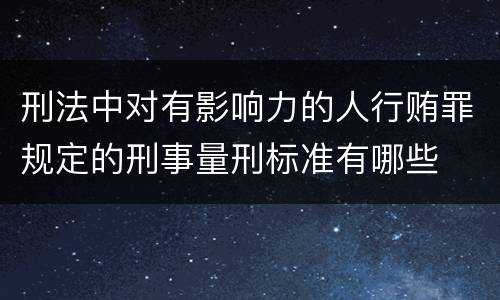 刑法中对有影响力的人行贿罪规定的刑事量刑标准有哪些