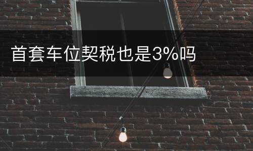 首套车位契税也是3%吗
