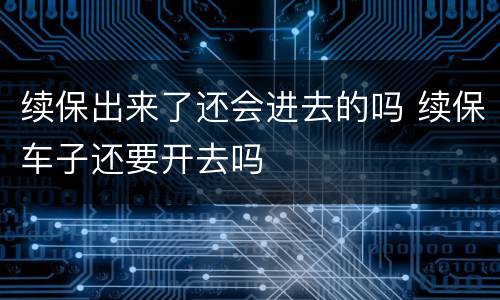 续保出来了还会进去的吗 续保车子还要开去吗