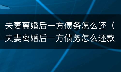 夫妻离婚后一方债务怎么还（夫妻离婚后一方债务怎么还款）