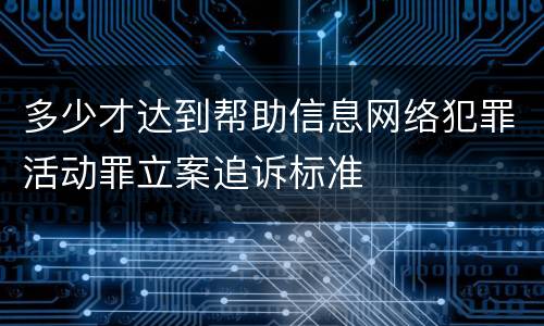 多少才达到帮助信息网络犯罪活动罪立案追诉标准