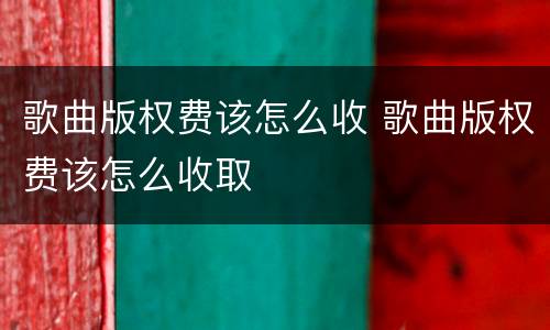 歌曲版权费该怎么收 歌曲版权费该怎么收取