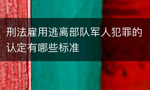 刑法雇用逃离部队军人犯罪的认定有哪些标准