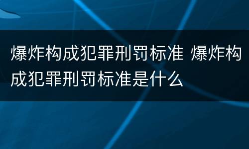 爆炸构成犯罪刑罚标准 爆炸构成犯罪刑罚标准是什么