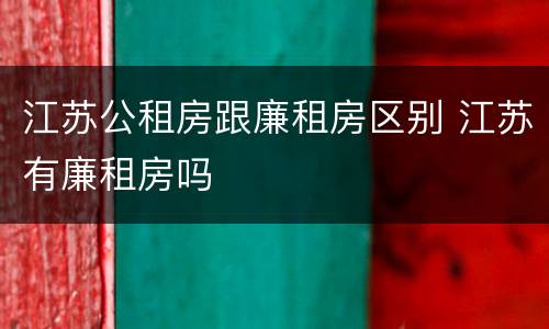 江苏公租房跟廉租房区别 江苏有廉租房吗