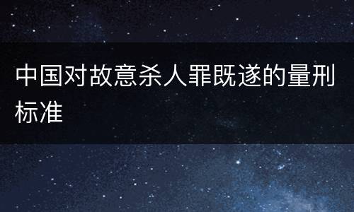 中国对故意杀人罪既遂的量刑标准