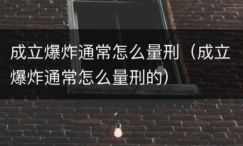 成立爆炸通常怎么量刑（成立爆炸通常怎么量刑的）