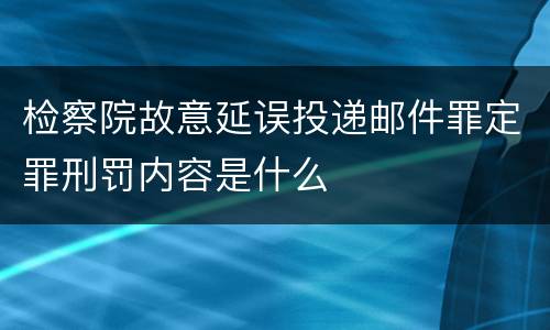 检察院故意延误投递邮件罪定罪刑罚内容是什么