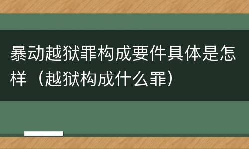 暴动越狱罪构成要件具体是怎样（越狱构成什么罪）
