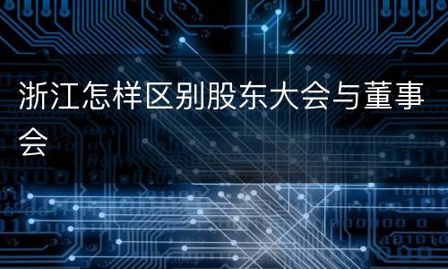 浙江怎样区别股东大会与董事会