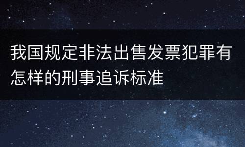 我国规定非法出售发票犯罪有怎样的刑事追诉标准