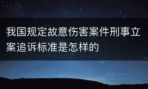 我国规定故意伤害案件刑事立案追诉标准是怎样的