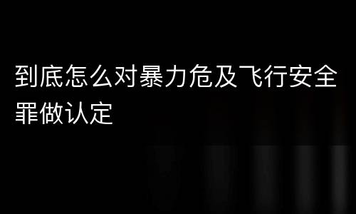 到底怎么对暴力危及飞行安全罪做认定