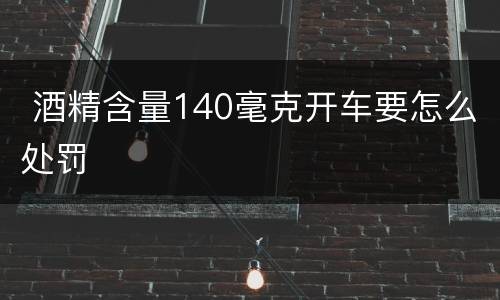  酒精含量140毫克开车要怎么处罚