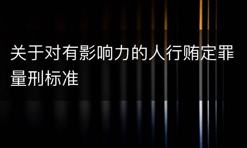 关于对有影响力的人行贿定罪量刑标准