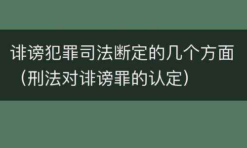 诽谤犯罪司法断定的几个方面（刑法对诽谤罪的认定）