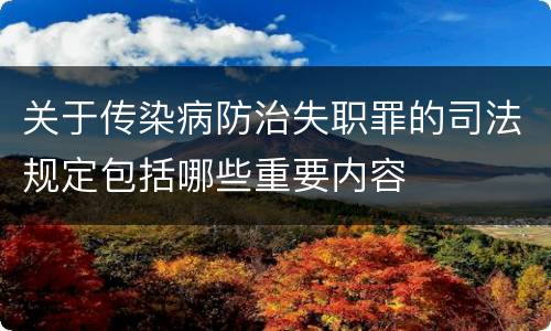 关于传染病防治失职罪的司法规定包括哪些重要内容