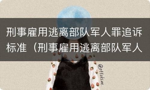 刑事雇用逃离部队军人罪追诉标准（刑事雇用逃离部队军人罪追诉标准最新）