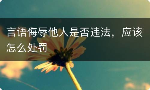 言语侮辱他人是否违法，应该怎么处罚