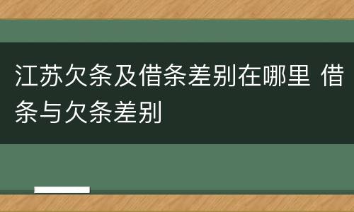 江苏欠条及借条差别在哪里 借条与欠条差别