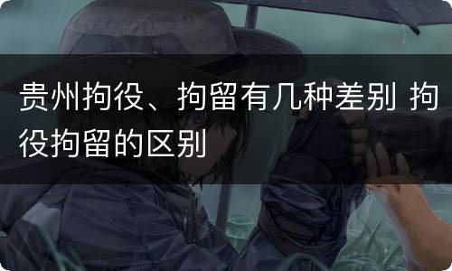贵州拘役、拘留有几种差别 拘役拘留的区别