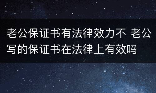 老公保证书有法律效力不 老公写的保证书在法律上有效吗