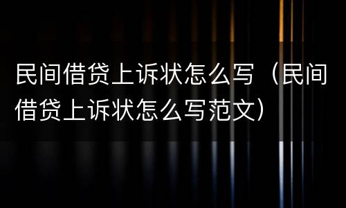 民间借贷上诉状怎么写（民间借贷上诉状怎么写范文）