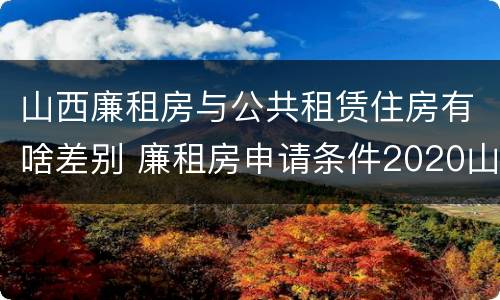 山西廉租房与公共租赁住房有啥差别 廉租房申请条件2020山西