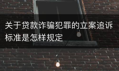 关于贷款诈骗犯罪的立案追诉标准是怎样规定