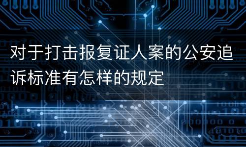 对于打击报复证人案的公安追诉标准有怎样的规定