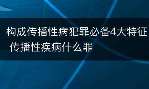 构成传播性病犯罪必备4大特征 传播性疾病什么罪