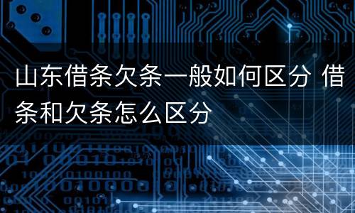 山东借条欠条一般如何区分 借条和欠条怎么区分