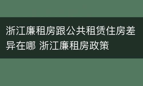 浙江廉租房跟公共租赁住房差异在哪 浙江廉租房政策