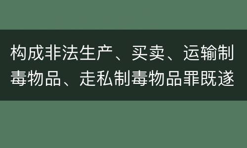 构成非法生产、买卖、运输制毒物品、走私制毒物品罪既遂一般会怎么判