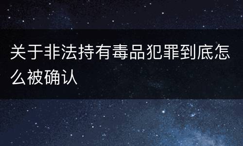 关于非法持有毒品犯罪到底怎么被确认