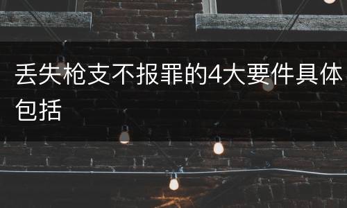 丢失枪支不报罪的4大要件具体包括