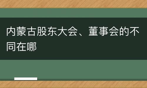 内蒙古股东大会、董事会的不同在哪