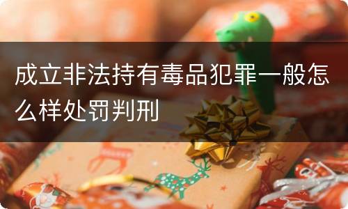 成立非法持有毒品犯罪一般怎么样处罚判刑