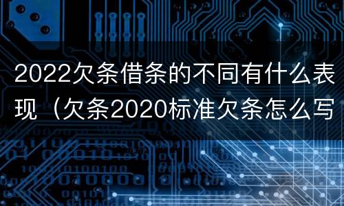 2022欠条借条的不同有什么表现（欠条2020标准欠条怎么写）