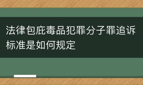 法律包庇毒品犯罪分子罪追诉标准是如何规定