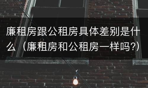 廉租房跟公租房具体差别是什么（廉租房和公租房一样吗?）