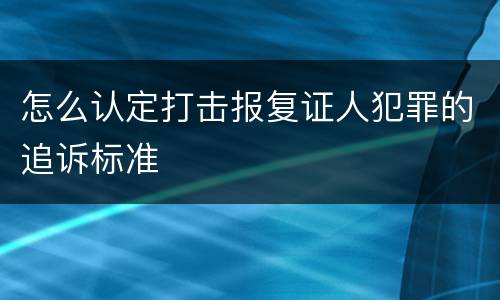 怎么认定打击报复证人犯罪的追诉标准