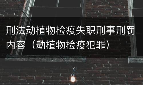 刑法动植物检疫失职刑事刑罚内容（动植物检疫犯罪）