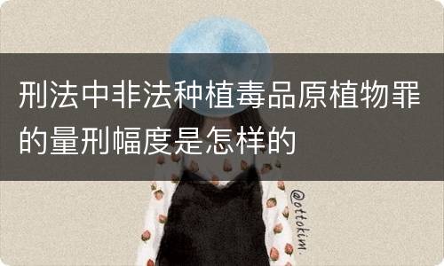 刑法中非法种植毒品原植物罪的量刑幅度是怎样的