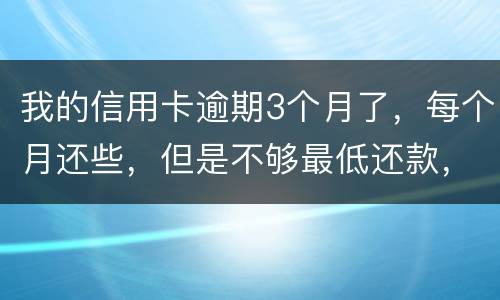 我的信用卡逾期3个月了，每个月还些，但是不够最低还款，会被起诉吗